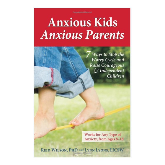 Anxious Kids, Anxious Parents: 7 Ways to Stop the Worry Cycle and Raise Courageous and Independent Children